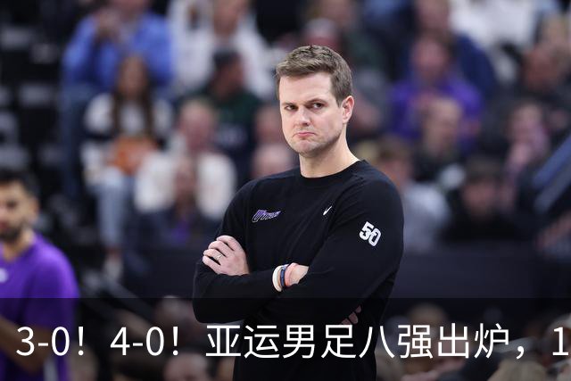3-0！4-0！亚运男足八强出炉，1/4决赛：中国队成功避开日本